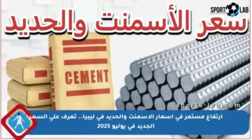 ارتفاع مستمر في أسعار الأسمنت والحديد في ليبيا.. تعرف على السعر الجديد في يوليو 2025